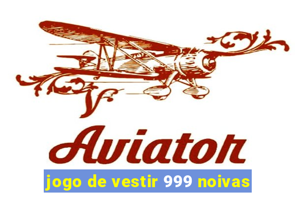 jogo de vestir 999 noivas